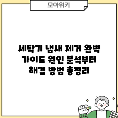 세탁기 냄새 제거 완벽 가이드: 원인 분석부터 해결 방법 총정리