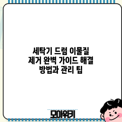 세탁기 드럼 이물질 제거 완벽 가이드: 해결 방법과 관리 팁