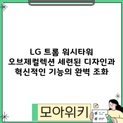 LG 트롬 워시타워 오브제컬렉션: 세련된 디자인과 혁신적인 기능의 완벽 조화