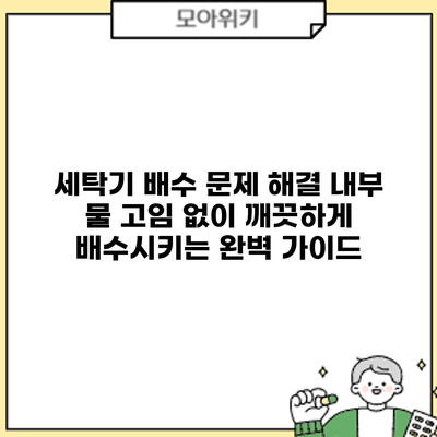 세탁기 배수 문제 해결: 내부 물 고임 없이 깨끗하게 배수시키는 완벽 가이드