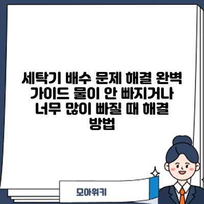 세탁기 배수 문제 해결 완벽 가이드: 물이 안 빠지거나 너무 많이 빠질 때 해결 방법