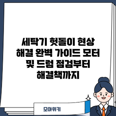세탁기 헛돌이 현상 해결 완벽 가이드: 모터 및 드럼 점검부터 해결책까지