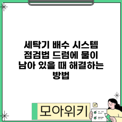 세탁기 배수 시스템 점검법: 드럼에 물이 남아 있을 때 해결하는 방법