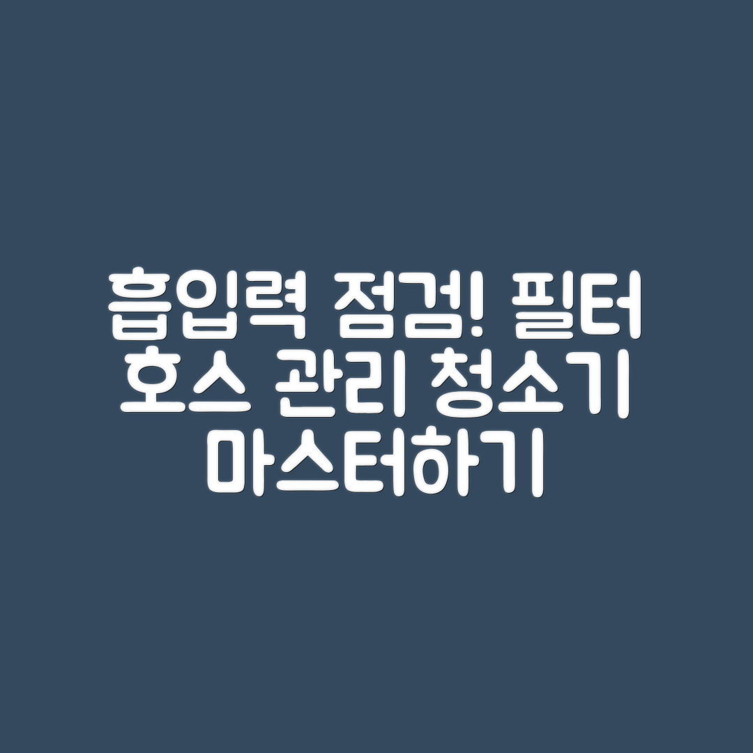 청소기 흡입력 점검 마스터하기: 필터와 호스 관리법