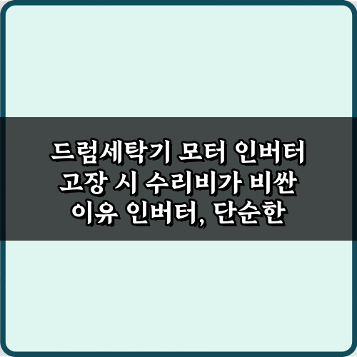 드럼세탁기 모터 인버터 고장 시 수리비가 비싼 이유? 5가지 진실 공개!