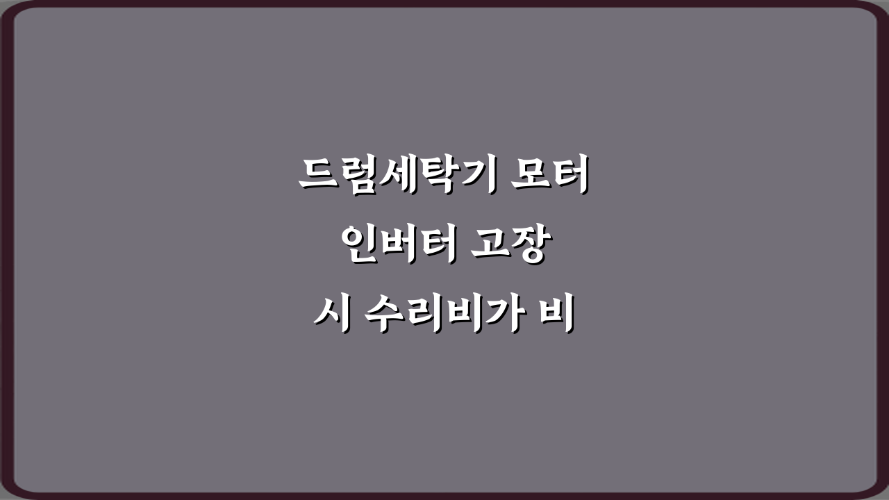드럼세탁기 모터 인버터 고장 시 수리비가 비싼 이유? 5가지 진실 공개!