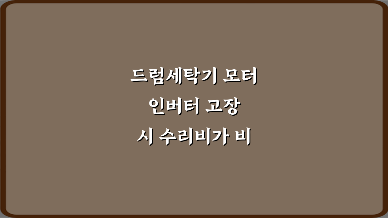 드럼세탁기 모터 인버터 고장 시 수리비가 비싼 이유? 5가지 진실 공개!