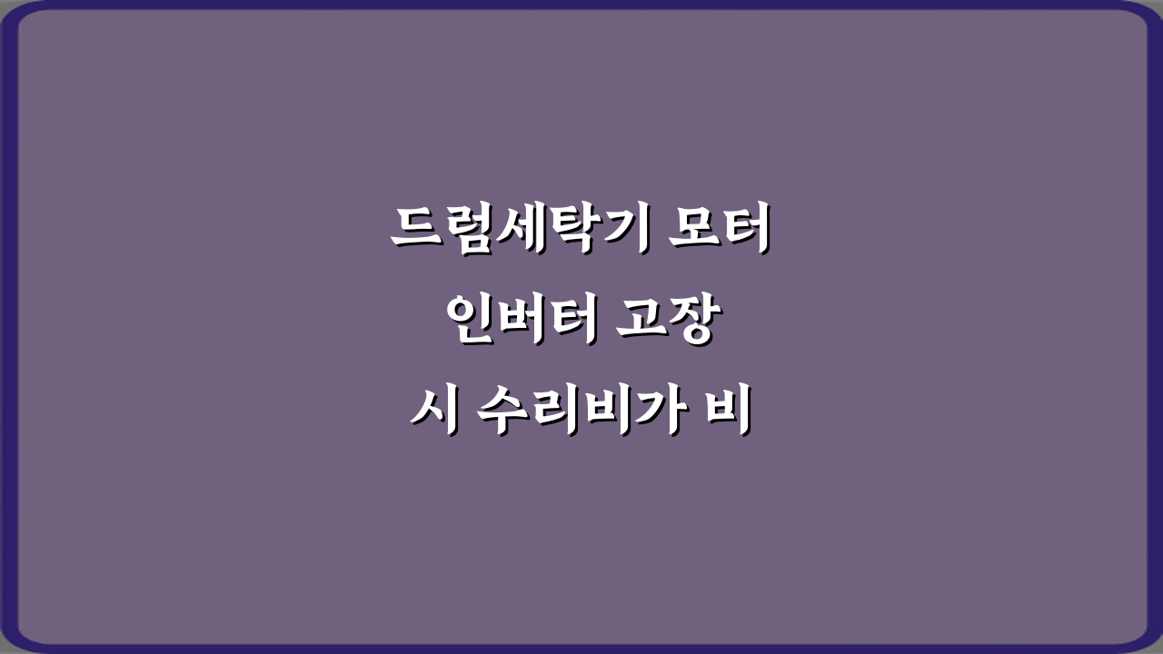드럼세탁기 모터 인버터 고장 시 수리비가 비싼 이유? 5가지 진실 공개!