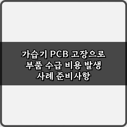 가습기 PCB 고장으로 부품 수급 비용 발생 사례, 3가지 예방 비법