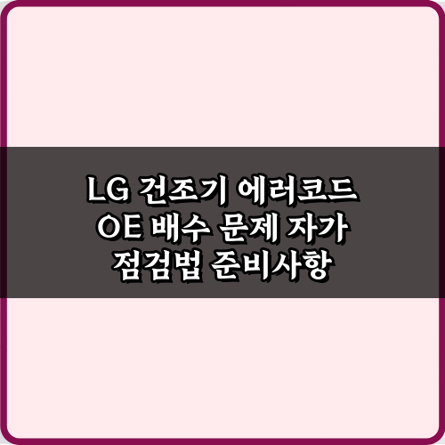 LG 건조기 에러코드 OE 배수 문제 자가 점검법: 4가지 해결 방법
