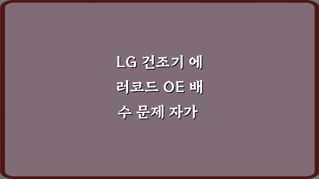 LG 건조기 에러코드 OE 배수 문제 자가 점검법: 4가지 해결 방법