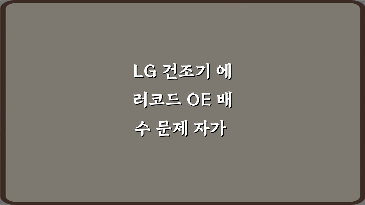 LG 건조기 에러코드 OE 배수 문제 자가 점검법: 4가지 해결 방법