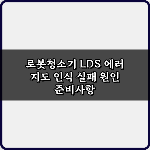 로봇청소기 LDS 에러 지도 인식 실패 원인 4가지 & 해결 가이드