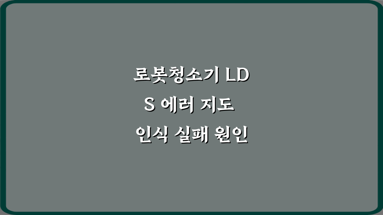 로봇청소기 LDS 에러 지도 인식 실패 원인 4가지 & 해결 가이드