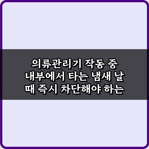 의류관리기 작동 중 내부에서 타는 냄새 날 때 즉시 차단해야 하는 이유 3가지