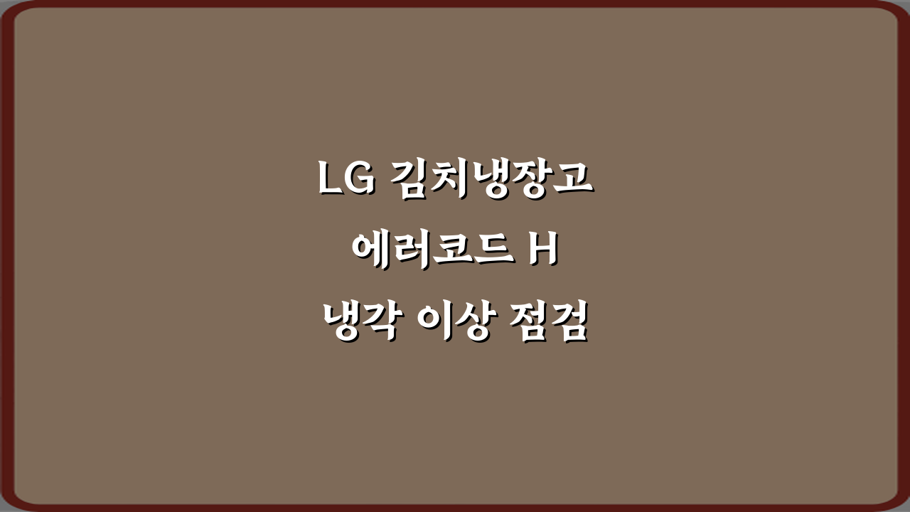 LG 김치냉장고 에러코드 H 냉각 이상 점검 3단계 해결법