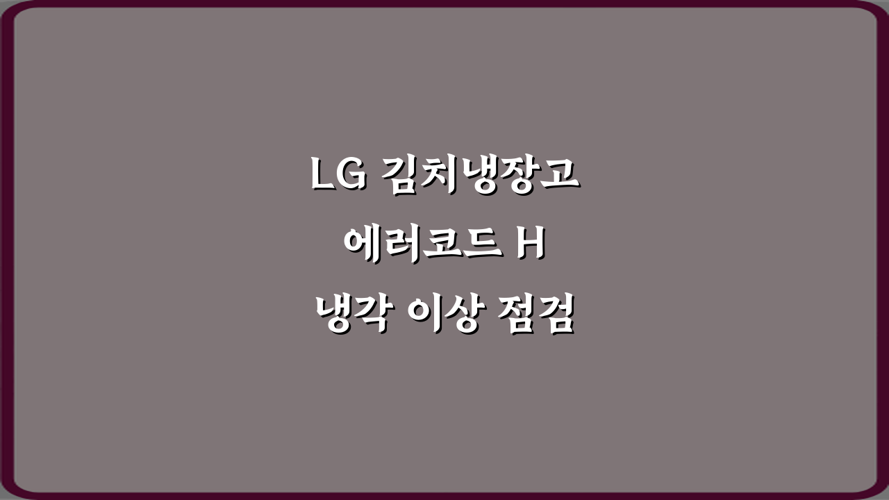 LG 김치냉장고 에러코드 H 냉각 이상 점검 3단계 해결법