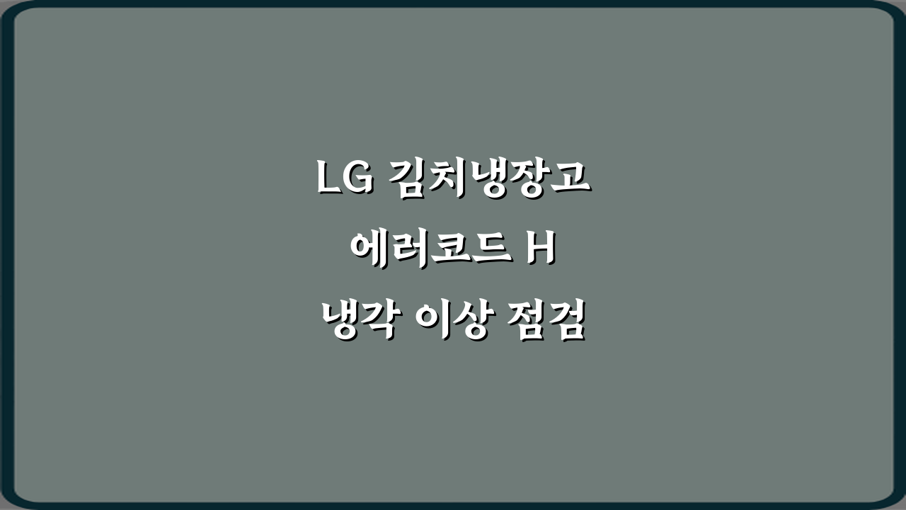 LG 김치냉장고 에러코드 H 냉각 이상 점검 3단계 해결법
