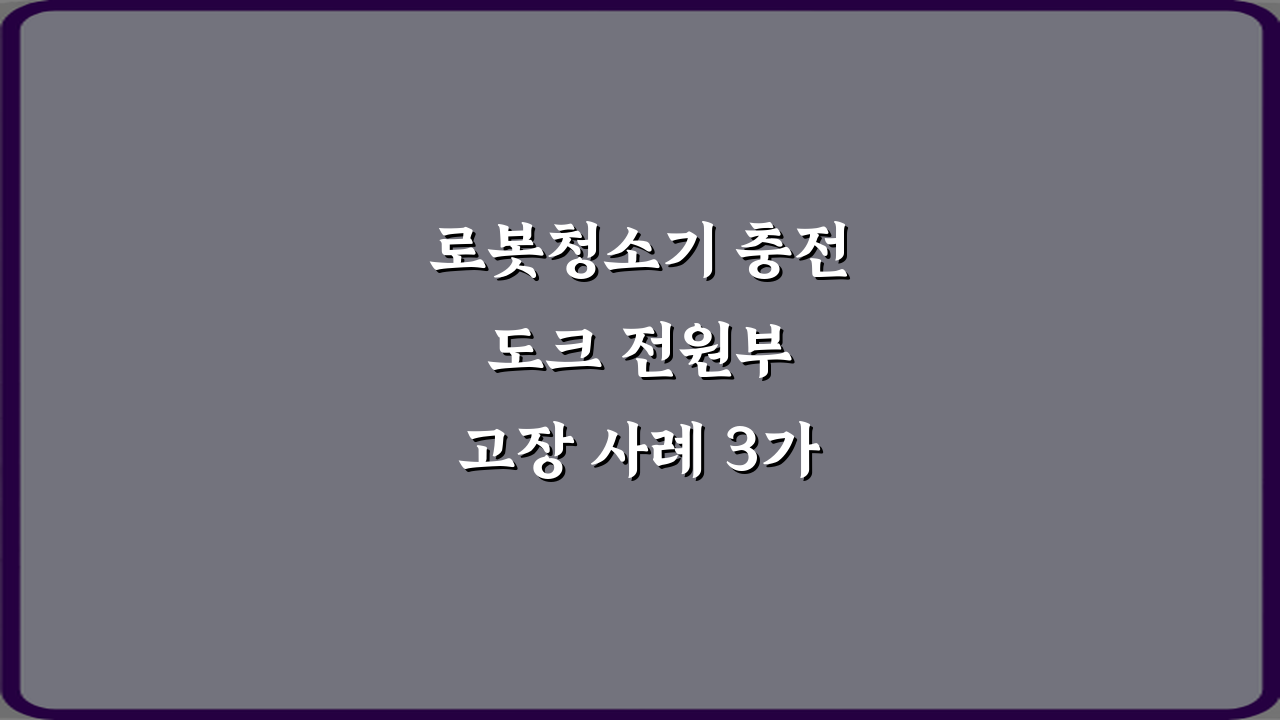 로봇청소기 충전 도크 전원부 고장 사례 3가지 해결 비법