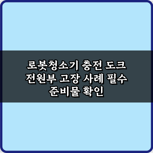 로봇청소기 충전 도크 전원부 고장 사례 3가지 해결 비법