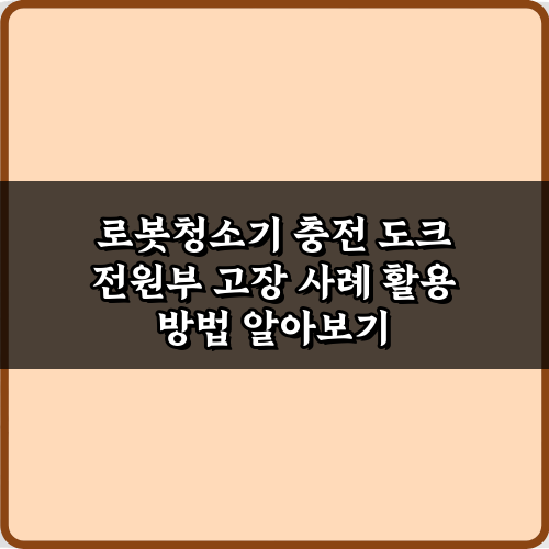 로봇청소기 충전 도크 전원부 고장 사례 3가지 해결 비법