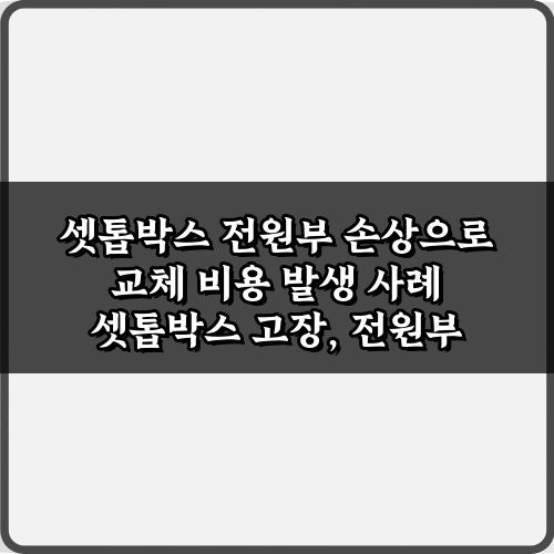 당황 말고! 셋톱박스 전원부 손상으로 교체 비용 발생 사례 대처 팁 5가지