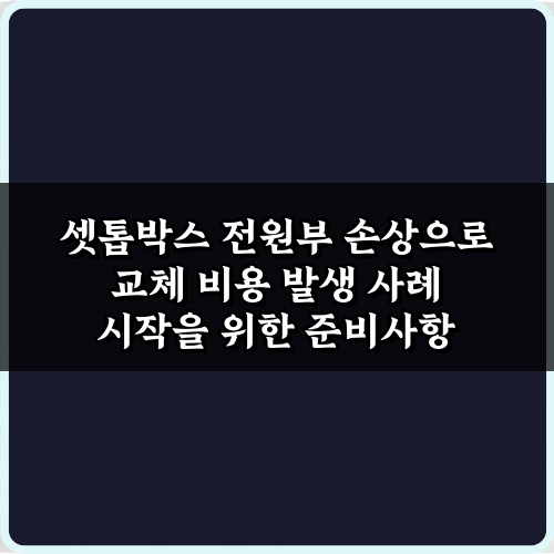 당황 말고! 셋톱박스 전원부 손상으로 교체 비용 발생 사례 대처 팁 5가지