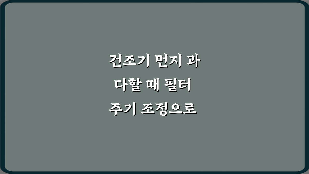 건조기 먼지 과다할 때 필터 주기 조정으로 해결되는 경우, 3가지 비법