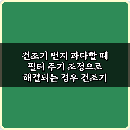 건조기 먼지 과다할 때 필터 주기 조정으로 해결되는 경우, 3가지 비법