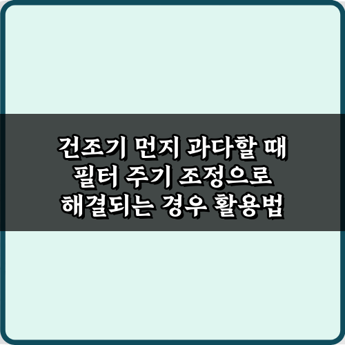 건조기 먼지 과다할 때 필터 주기 조정으로 해결되는 경우, 3가지 비법