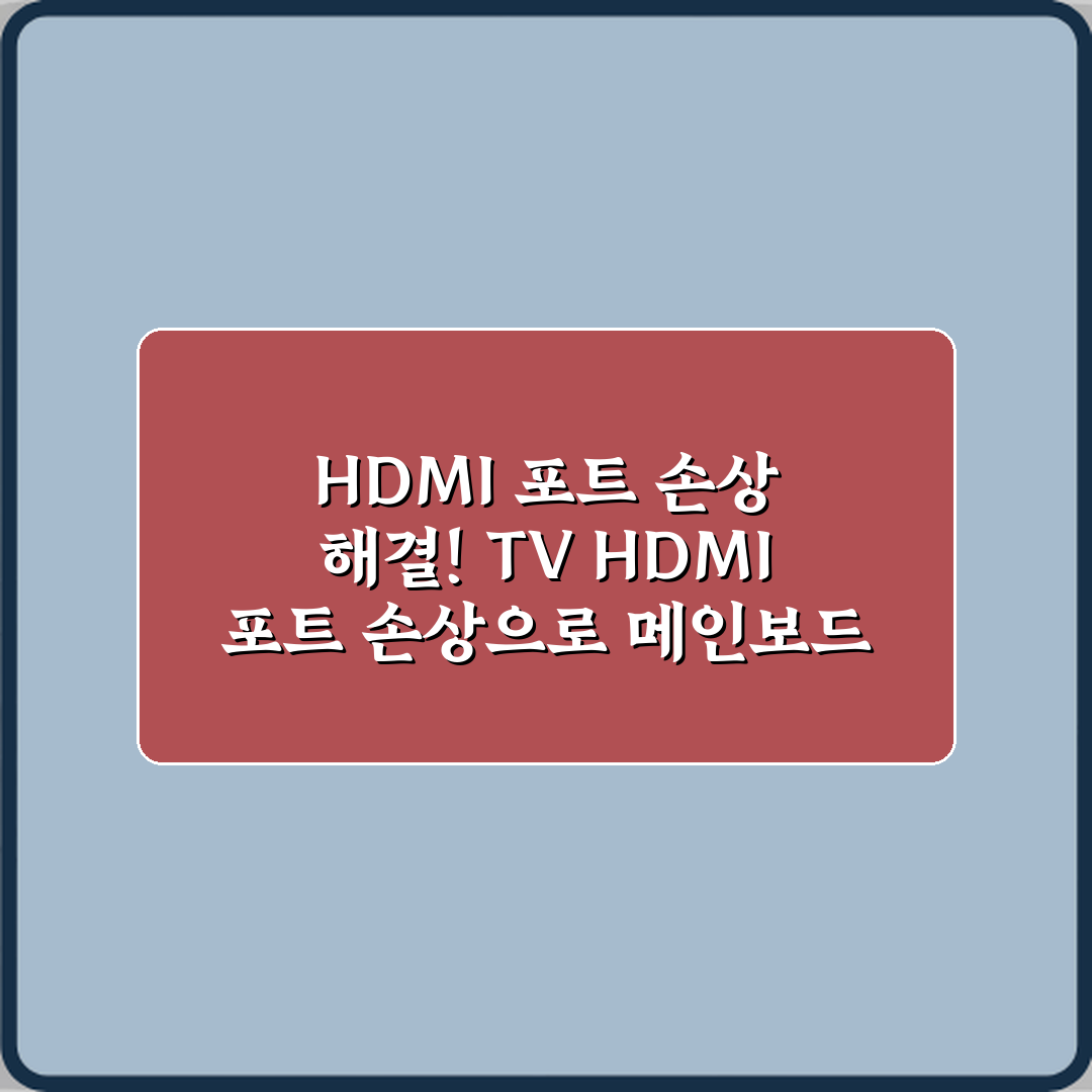 HDMI 포트 손상 해결! TV HDMI 포트 손상으로 메인보드 교체 사례 5가지