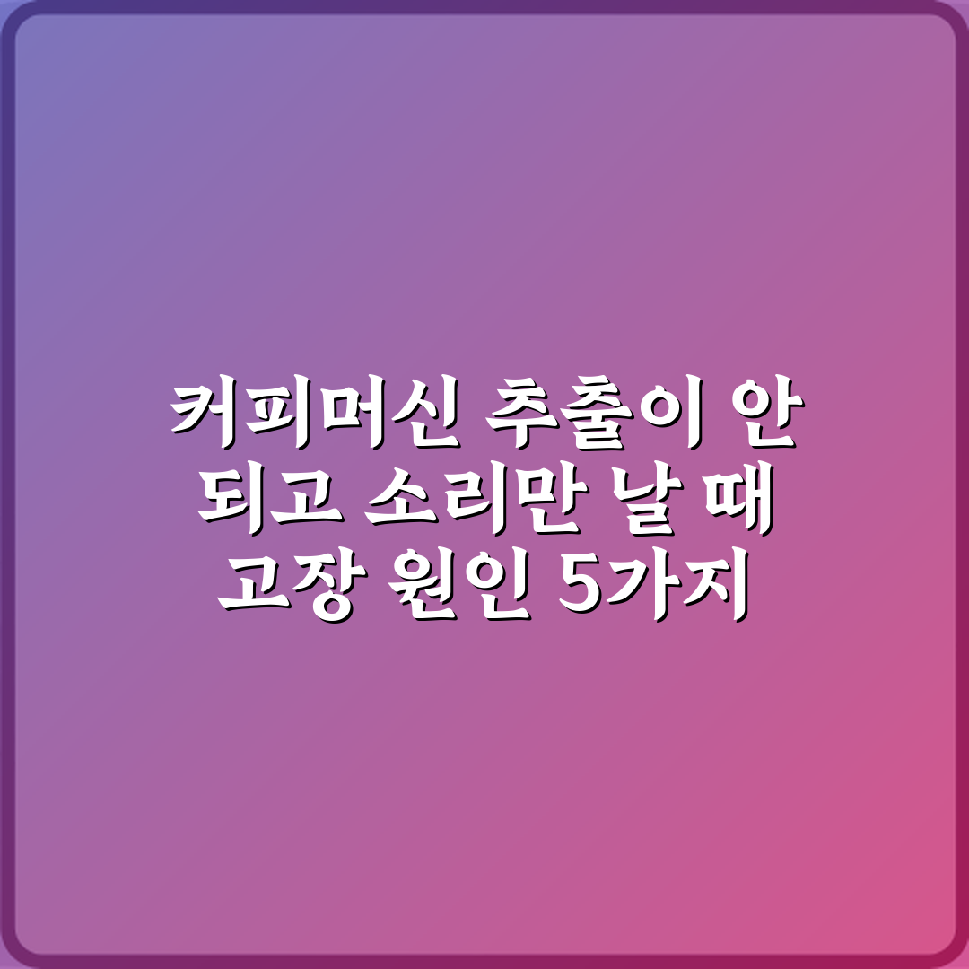 커피머신 추출이 안 되고 소리만 날 때 고장 원인 5가지 총정리